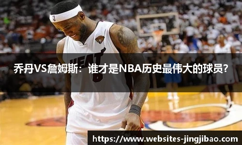 乔丹VS詹姆斯：谁才是NBA历史最伟大的球员？