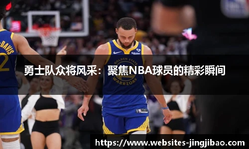 勇士队众将风采：聚焦NBA球员的精彩瞬间