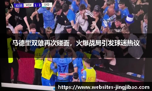 马德里双雄再次碰面，火爆战局引发球迷热议