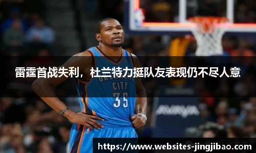 雷霆首战失利，杜兰特力挺队友表现仍不尽人意