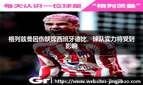 格列兹曼因伤缺席西班牙德比，球队实力将受到影响