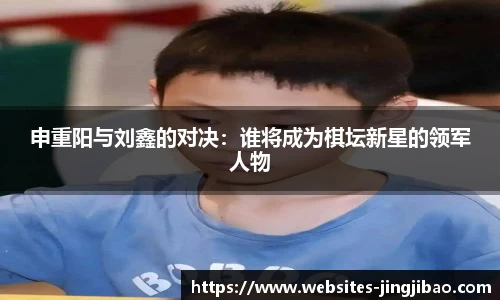 申重阳与刘鑫的对决：谁将成为棋坛新星的领军人物