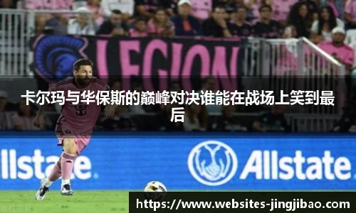 卡尔玛与华保斯的巅峰对决谁能在战场上笑到最后