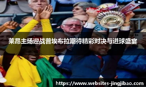 莱昂主场迎战普埃布拉期待精彩对决与进球盛宴