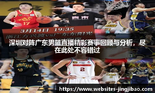 深圳对阵广东男篮直播精彩赛事回顾与分析，尽在此处不容错过