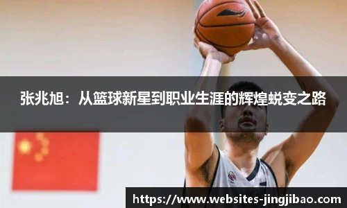 张兆旭：从篮球新星到职业生涯的辉煌蜕变之路