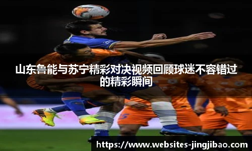 山东鲁能与苏宁精彩对决视频回顾球迷不容错过的精彩瞬间