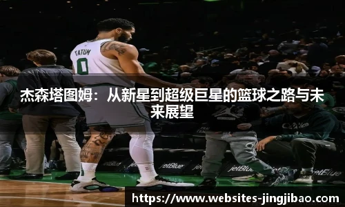 杰森塔图姆：从新星到超级巨星的篮球之路与未来展望