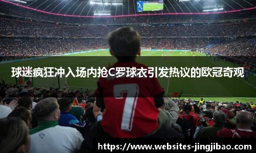 球迷疯狂冲入场内抢C罗球衣引发热议的欧冠奇观