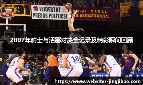 2007年骑士与活塞对决全记录及精彩瞬间回顾