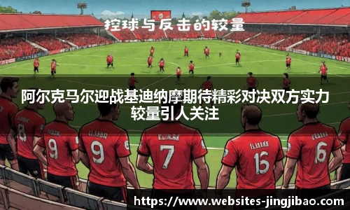 阿尔克马尔迎战基迪纳摩期待精彩对决双方实力较量引人关注