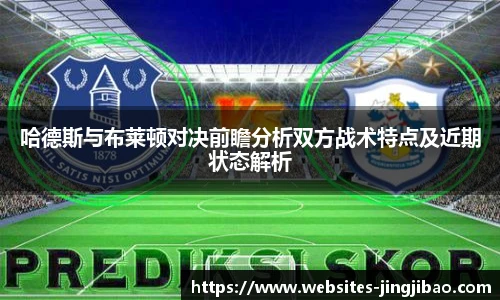 哈德斯与布莱顿对决前瞻分析双方战术特点及近期状态解析