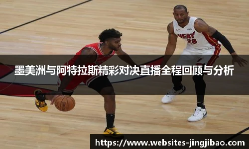 墨美洲与阿特拉斯精彩对决直播全程回顾与分析