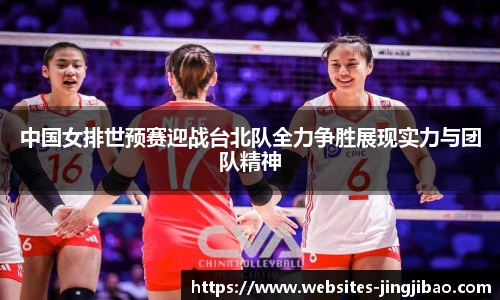 中国女排世预赛迎战台北队全力争胜展现实力与团队精神