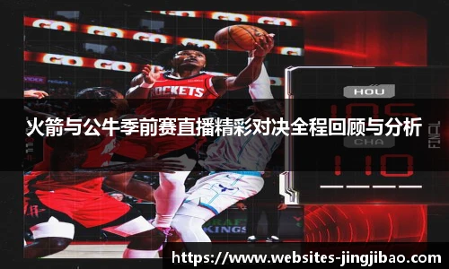 火箭与公牛季前赛直播精彩对决全程回顾与分析