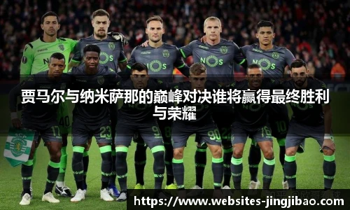 贾马尔与纳米萨那的巅峰对决谁将赢得最终胜利与荣耀