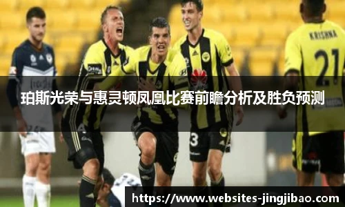 珀斯光荣与惠灵顿凤凰比赛前瞻分析及胜负预测