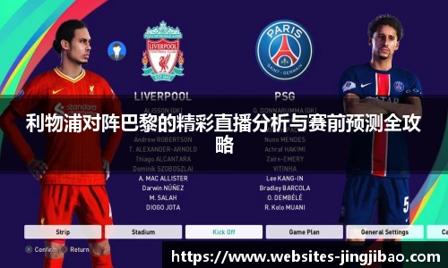利物浦对阵巴黎的精彩直播分析与赛前预测全攻略